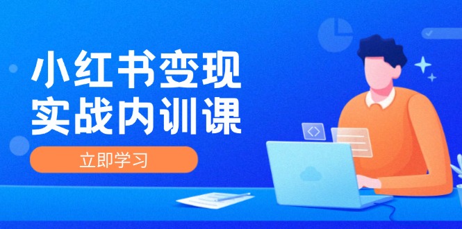 小红书变现实战内训课，0-1实现小红书-IP变现 底层逻辑/实战方法/训练结合-森森项目库