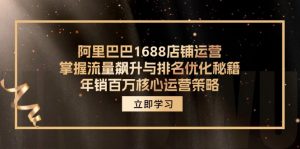 阿里巴巴1688店铺运营,掌握流量飙升与排名优化秘籍 年销百万核心运营策略-搞薯条网