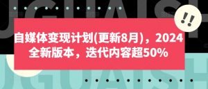 自媒体变现计划(更新8月),2024全新版本,迭代内容超50%-搞薯条网