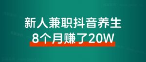 新人小白,兼职深耕抖音养生8个月,赚了20万!经验分享-搞薯条网