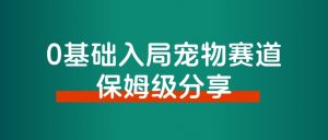 普通人入局宠物赛道,0基础也能上手的保姆级分享!-搞薯条网
