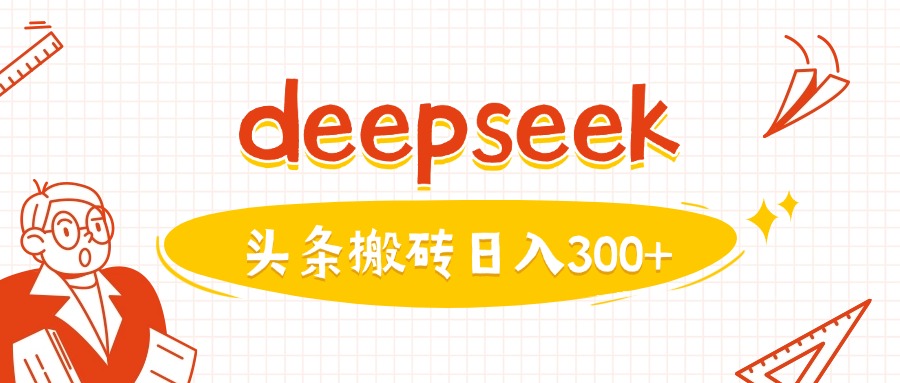 利用deepseek分钟一篇图文，做头条日入3张 - 搞薯条网-搞薯条网