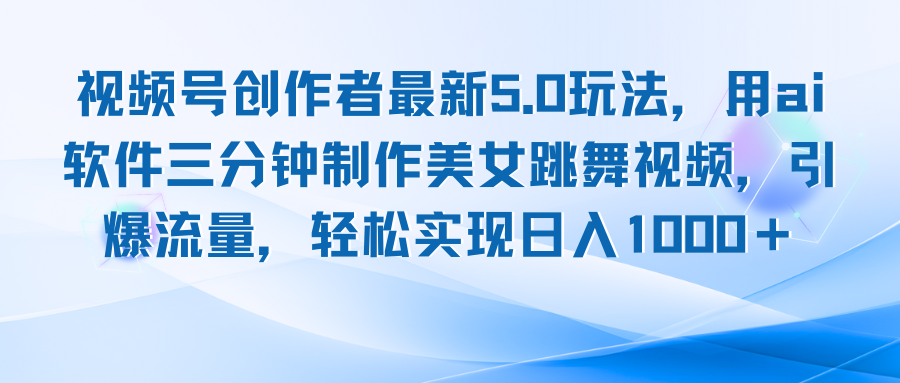 视频号创作者最新5.0玩法，用ai软件三分钟制作美女跳舞视频 实现日入1000+ - 搞薯条网-搞薯条网