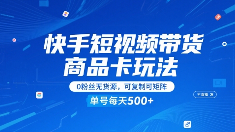 快手短视频带货商品卡玩法，不直播不发视频，0粉丝无货源，可复制可矩阵，单号每天1-5张 - 搞薯条网-搞薯条网