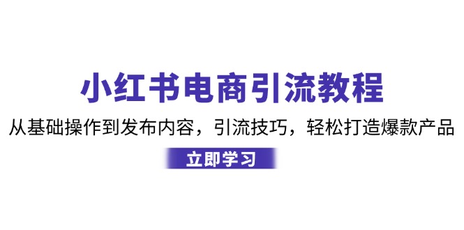 小红书电商引流教程：从基础操作到发布内容，引流技巧，轻松打造爆款产品 - 搞薯条网-搞薯条网