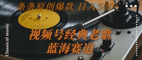 视频号经典老歌，蓝海赛道，日入5张+ 条条原创爆款【揭秘】 - 搞薯条网-搞薯条网