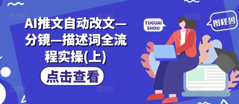 AI推文自动改文—分镜—描述词全流程实操(上) - 搞薯条网-搞薯条网