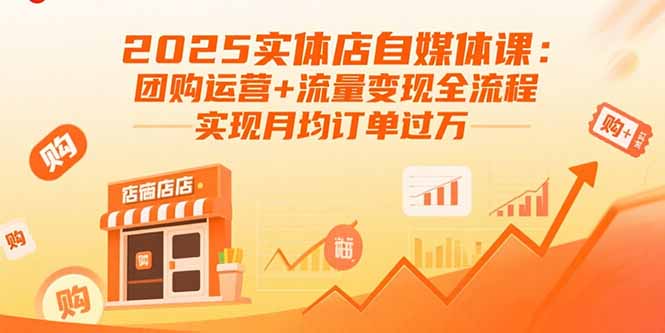 2025实体店自媒体课：团购运营+流量变现全流程，实现月均订单过万 - 搞薯条网-搞薯条网
