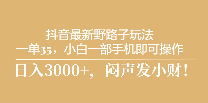 抖音最新野路子玩法，一单35，小白一部手机即可操作，，日入3000+，闷…-森森项目库