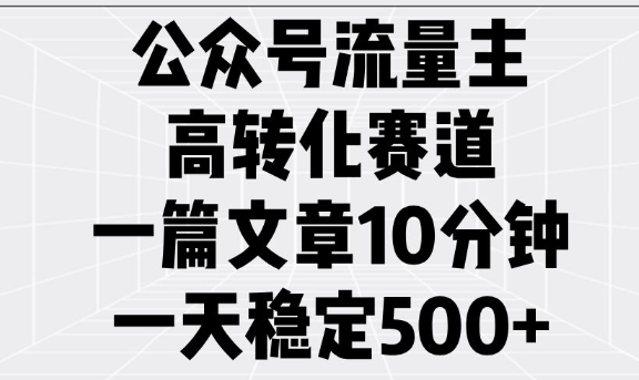 公众号流量主高转化赛道，一篇文章10分钟，一天稳定5张 - 搞薯条网-搞薯条网