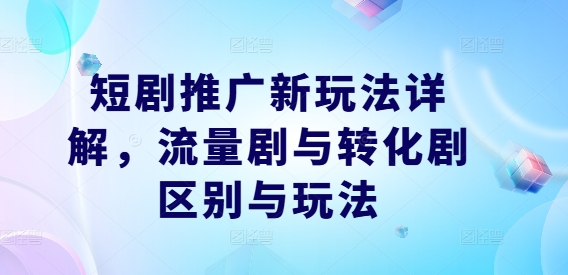 短剧推广新玩法详解，流量剧与转化剧区别与玩法 - 搞薯条网-搞薯条网