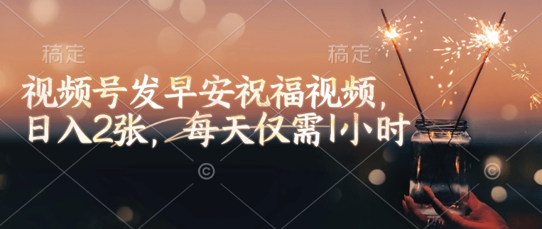 视频号发早安祝福视频，日入2张，每天仅需1小时 - 搞薯条网-搞薯条网