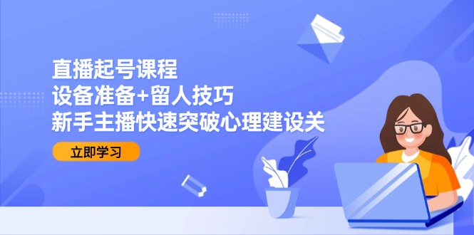 直播起号课程：设备准备+留人技巧，新手主播快速突破心理建设关 - 搞薯条网-搞薯条网