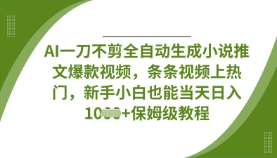 AI一刀不剪全自动生成小说推文爆款视频，条条视频上热门，新手小白也能当天日入数张 - 搞薯条网-搞薯条网
