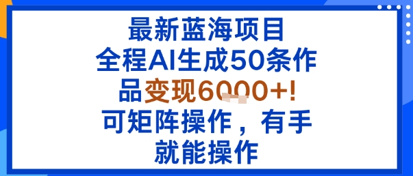 最新蓝海项目：全程AI生成50条作品变现6k+，可矩阵操作，有手就能操作 - 搞薯条网-搞薯条网