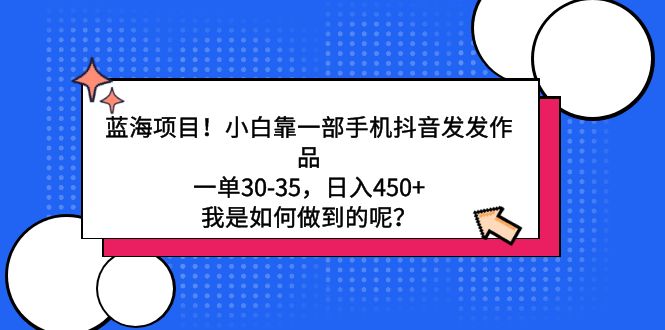 蓝海项目！小白靠一部手机抖音发发作品，一单30-35，日入450+，我是如何… - 搞薯条网-搞薯条网