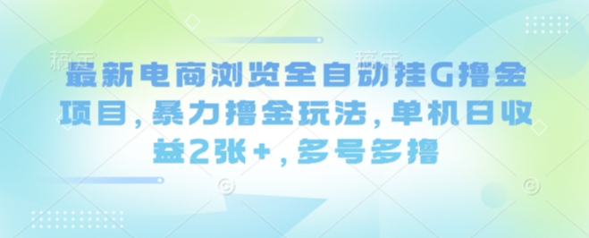 最新电商浏览全自动挂G撸金项目，暴力撸金玩法，单机日收益2张+，多号多撸【揭秘】 - 搞薯条网-搞薯条网