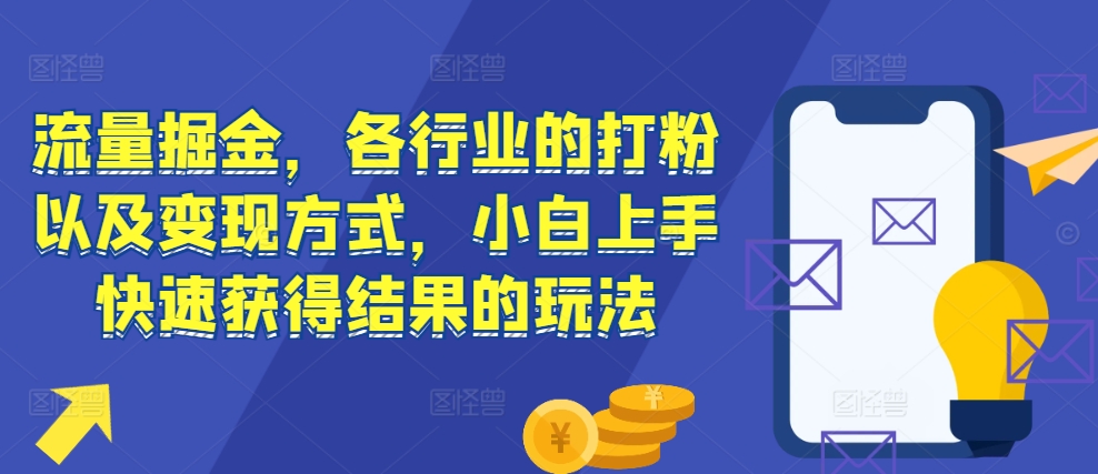 流量掘金，各行业的打粉以及变现方式，小白上手快速获得结果的玩法 - 搞薯条网-搞薯条网