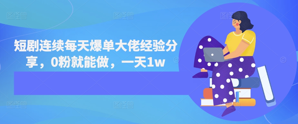 短剧连续每天爆单大佬经验分享，0粉就能做，一天1w - 搞薯条网-搞薯条网