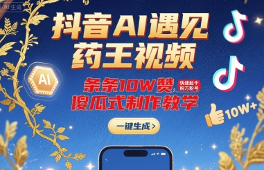 抖音AI遇见药王视频，条条10W赞，快速起千粉万粉号，傻瓜式制作教学 - 搞薯条网-搞薯条网