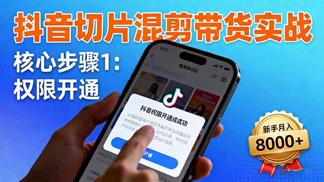 抖音切片混剪带货实战：权限开通、商品挂车、混剪手法，新手月入8000+ - 搞薯条网-搞薯条网