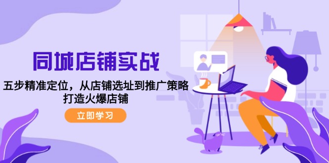 同城店铺实战：五步精准定位，从店铺选址到推广策略，打造火爆店铺 - 搞薯条网-搞薯条网