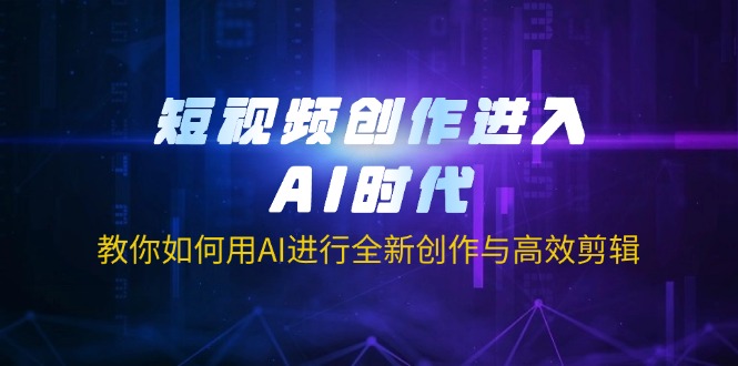 短视频创作进入AI时代，教你如何用AI进行全新创作与高效剪辑 - 搞薯条网-搞薯条网