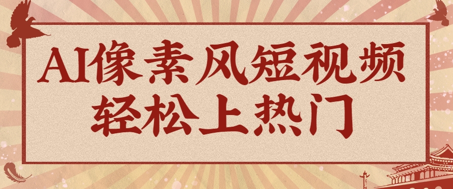 爆火1000万！AI像素风短视频制作方法，轻松上热门收割流量！完整保姆级教程！ - 搞薯条网-搞薯条网