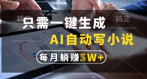只需一键生成，AI全自动写小说，可一键生成120w字，每月躺着收益过1w+【揭秘】 - 搞薯条网-搞薯条网