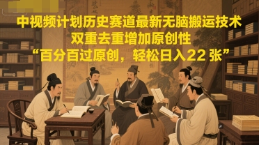 中视频计划历史赛道最新无脑搬运技术，双重去重增加原创性，百分百过原创，轻松日入2张 - 搞薯条网-搞薯条网