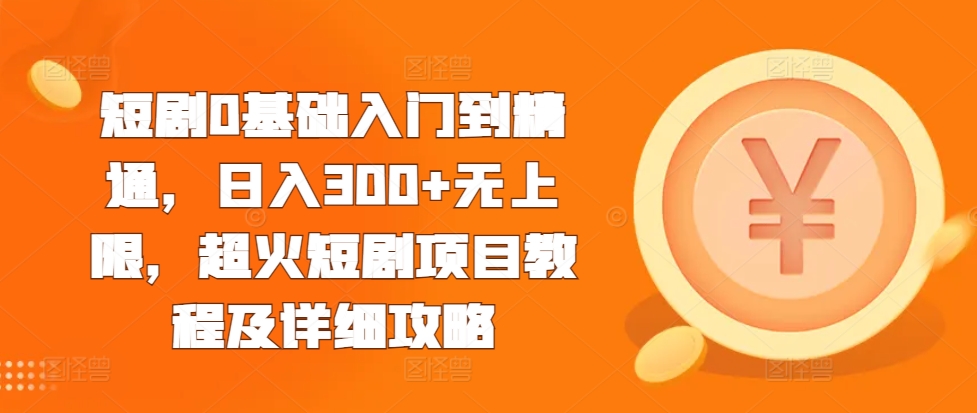 短剧0基础入门到精通，日入300+无上限，超火短剧项目教程及详细攻略 - 搞薯条网-搞薯条网