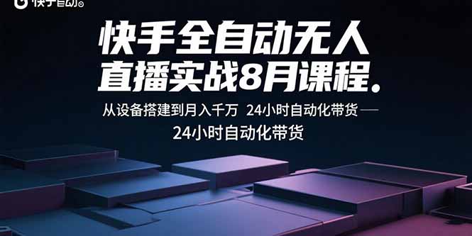 快手全自动无人直播实战8月课程：从设备搭建到月入千万 24小时自动化带货 - 搞薯条网-搞薯条网