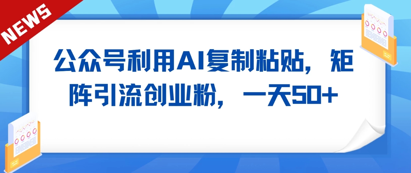 公众号利用AI工具复制粘贴矩阵引流创业粉，一天50+-森森项目库