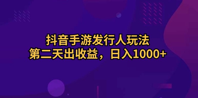 抖音手游发行人玩法，第二天出收益，日入1000+-森森项目库