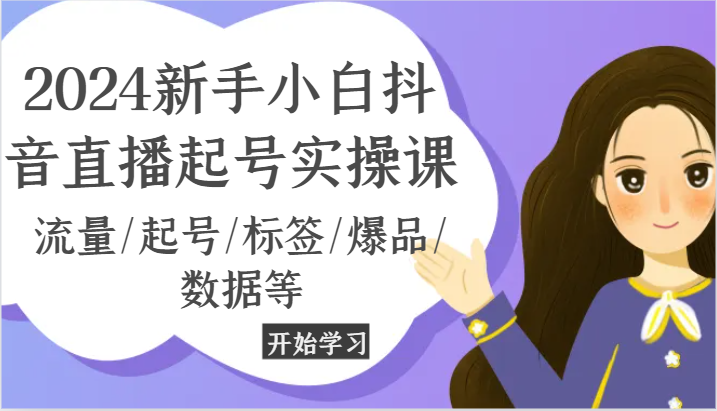 2024新手小白抖音直播起号实操课，流量/起号/标签/爆品/数据等 - 搞薯条网-搞薯条网