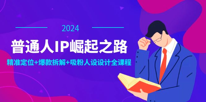 普通人IP崛起之路：打造个人品牌，精准定位+爆款拆解+吸粉人设设计全课程 - 搞薯条网-搞薯条网