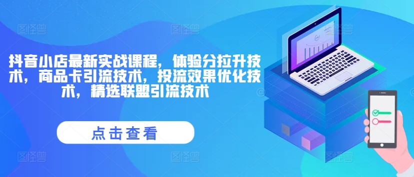 抖音小店最新实战课程，体验分拉升技术，商品卡引流技术，投流效果优化技术，精选联盟引流技术 - 搞薯条网-搞薯条网