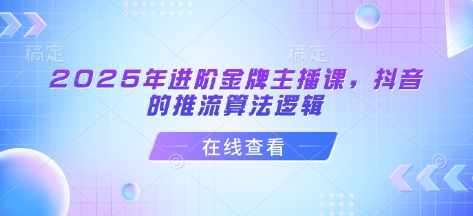 2025年进阶金牌主播课，抖音的推流算法逻辑 - 搞薯条网-搞薯条网