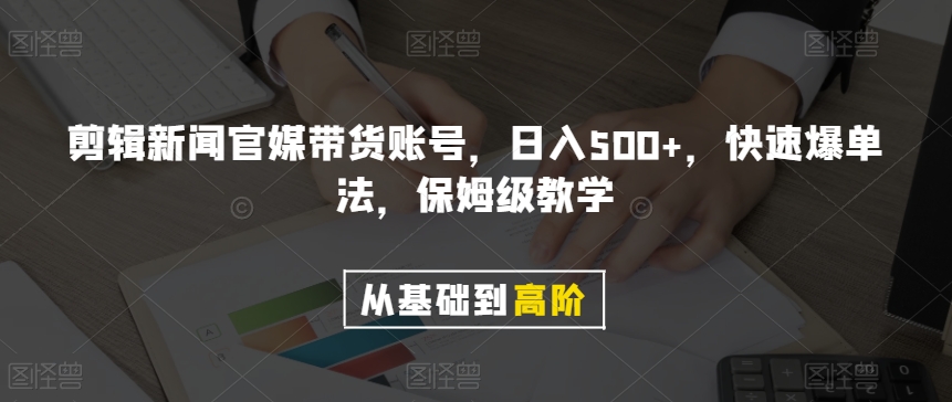 剪辑新闻官媒带货账号，日入500+，快速爆单法，保姆级教学【揭秘】-森森项目库