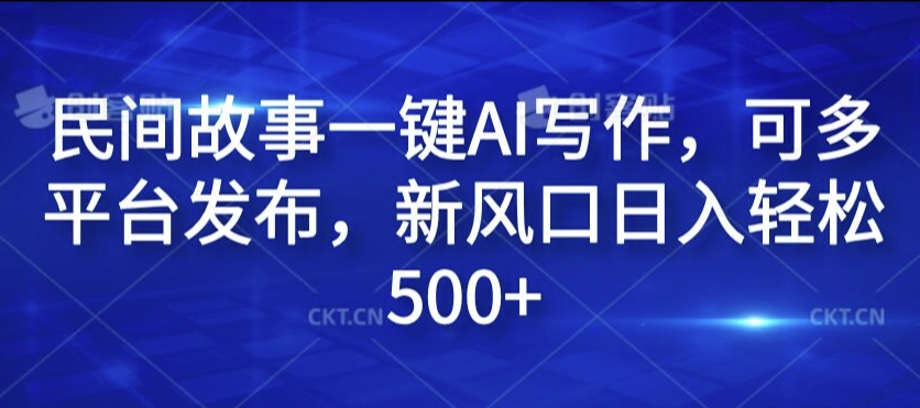 民间故事一键AI写作，可多平台发布，新风口日入轻松500+【揭秘】 - 搞薯条网-搞薯条网