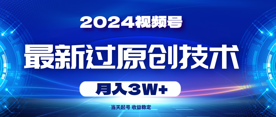 2024视频号最新过原创技术，当天起号，收益稳定，月入3W+-森森项目库