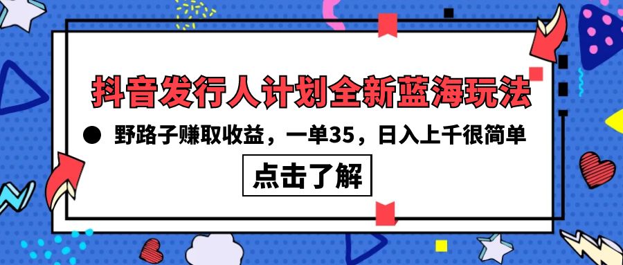 (10067期)抖音发行人计划全新蓝海玩法，野路子赚取收益，一单35，日入上千很简单!-森森项目库