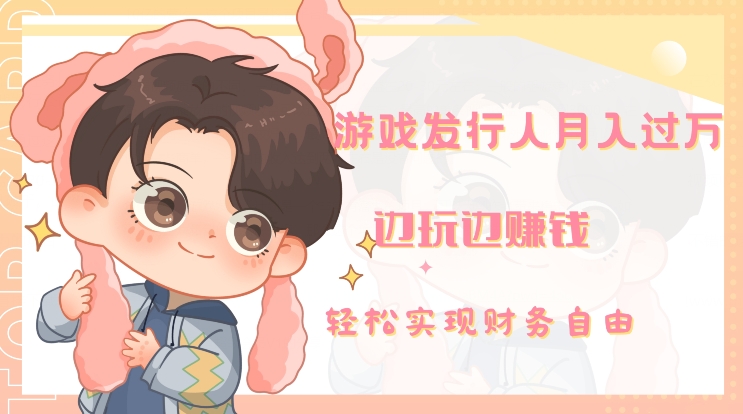 游戏发行人月入过万，边玩边赚钱-森森项目库