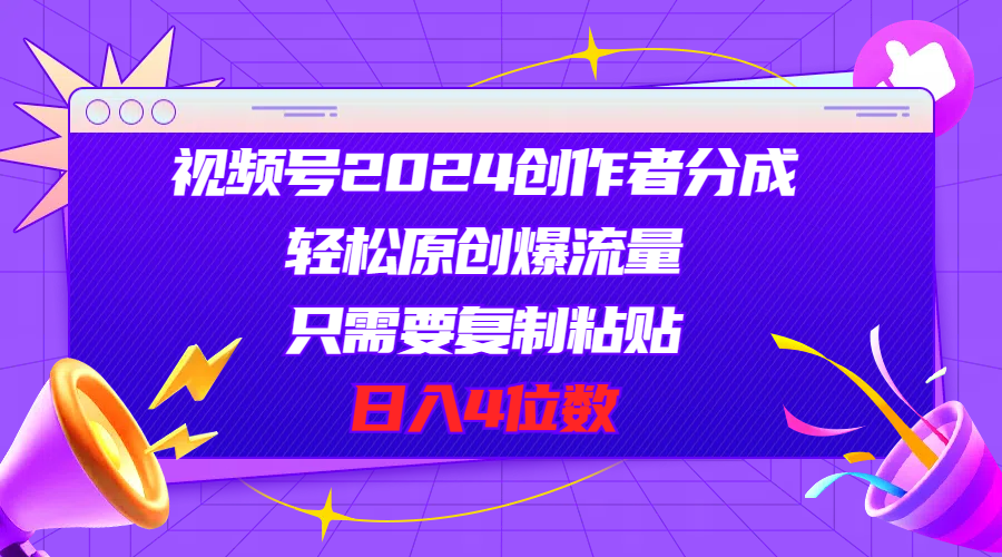 视频号2024创作者分成，轻松原创爆流量，只需要复制粘贴，日入4位数 - 搞薯条网-搞薯条网