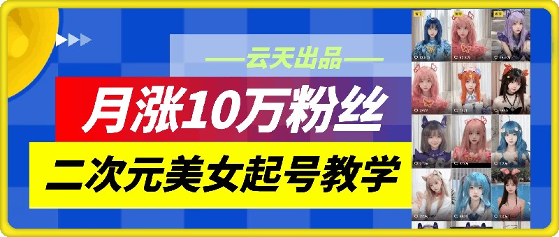 云天二次元美女起号教学，月涨10万粉丝，不判搬运 - 搞薯条网-搞薯条网