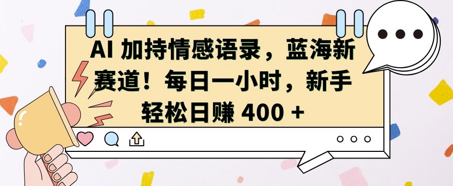 AI 加持情感语录，蓝海新赛道，每日一小时，新手轻松日入 400【揭秘】 - 搞薯条网-搞薯条网