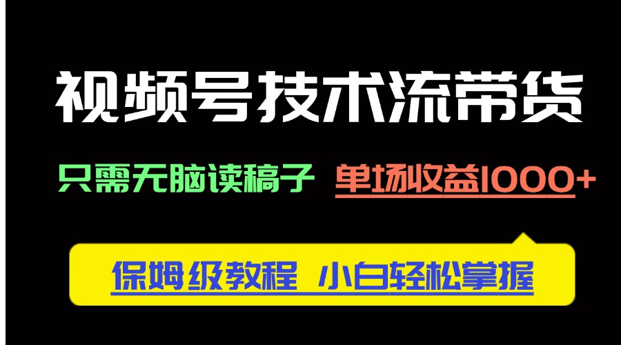 视频号技术流带货，只需无脑读稿子，单场收益1000+ 保姆级教程，小白轻… - 搞薯条网-搞薯条网