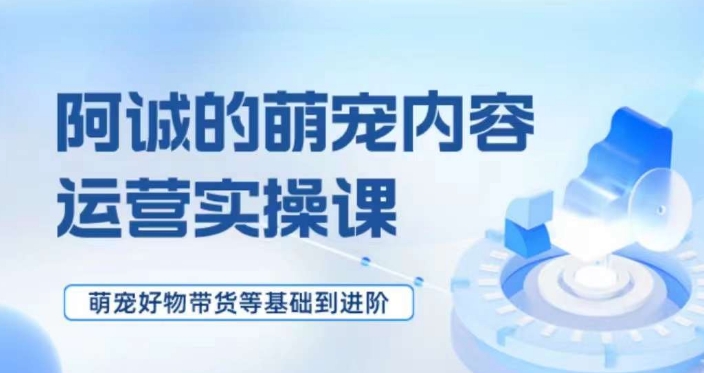 萌宠短视频运营实操课，​萌宠好物带货基础到进阶 - 搞薯条网-搞薯条网