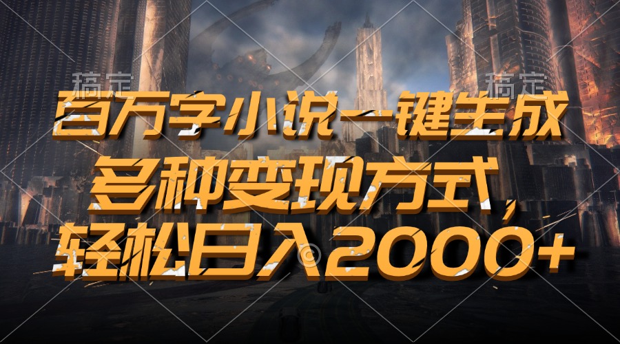 百万字小说一键生成，多种变现方式，轻松日入2000+ - 搞薯条网-搞薯条网