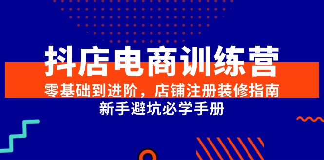 抖店电商训练营，零基础到进阶，店铺注册装修指南，新手避坑必学手册 - 搞薯条网-搞薯条网